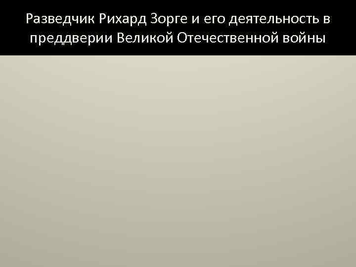 Разведчик Рихард Зорге и его деятельность в преддверии Великой Отечественной войны 