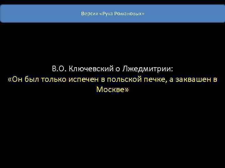 Версия «Рука Романовых» В. О. Ключевский о Лжедмитрии: «Он был только испечен в польской