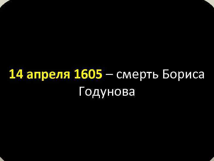 14 апреля 1605 – смерть Бориса Годунова 