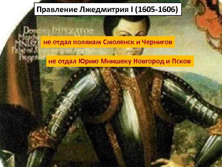 Правление Лжедмитрия I (1605 -1606) не отдал полякам Смоленск и Чернигов не отдал Юрию