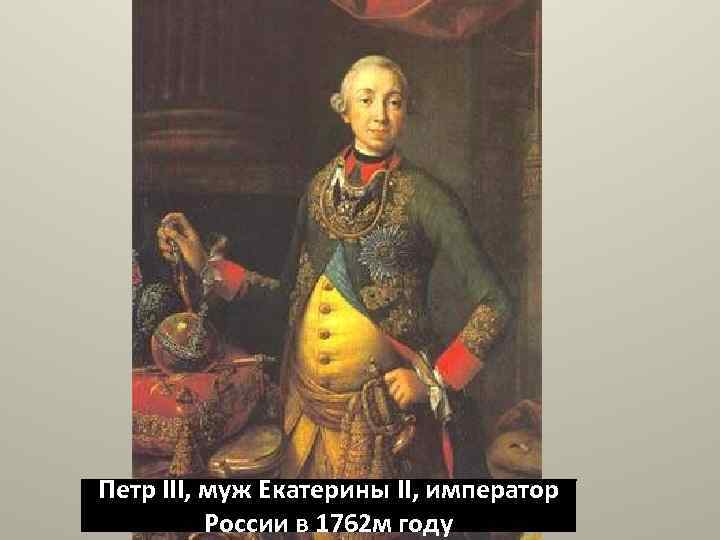 Петр III, муж Екатерины II, император России в 1762 м году 