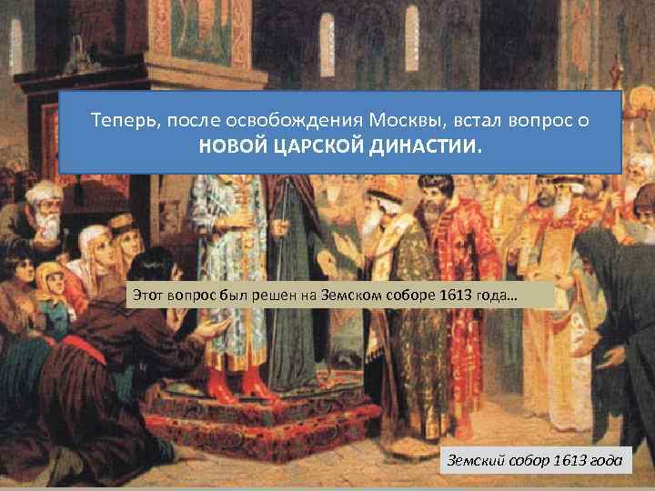 Теперь, после освобождения Москвы, встал вопрос о НОВОЙ ЦАРСКОЙ ДИНАСТИИ. Этот вопрос был решен