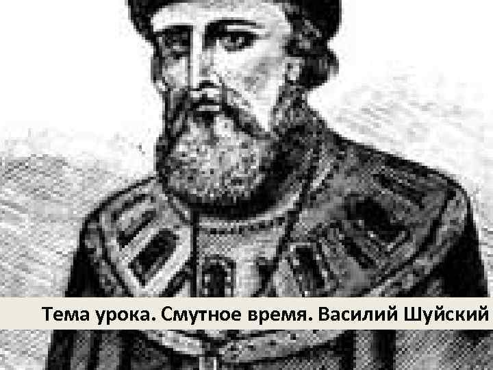Тема урока. Смутное время. Василий Шуйский 