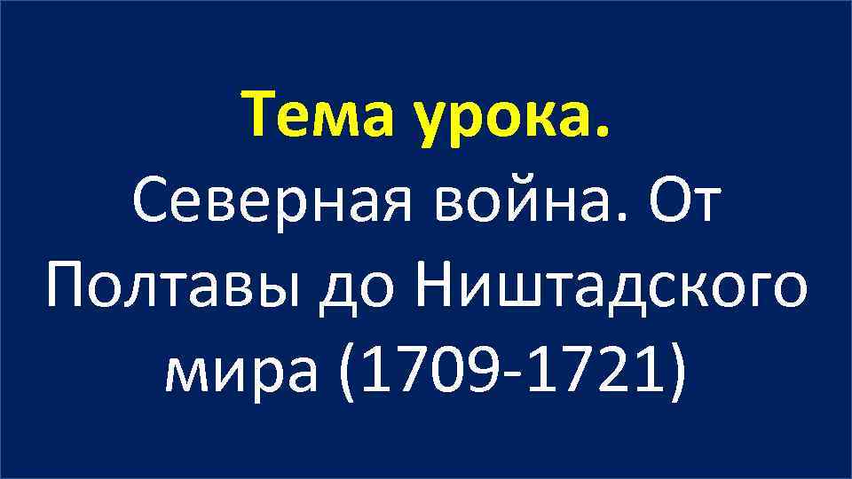 Тема урока. Северная война. От Полтавы до Ништадского мира (1709 -1721) 