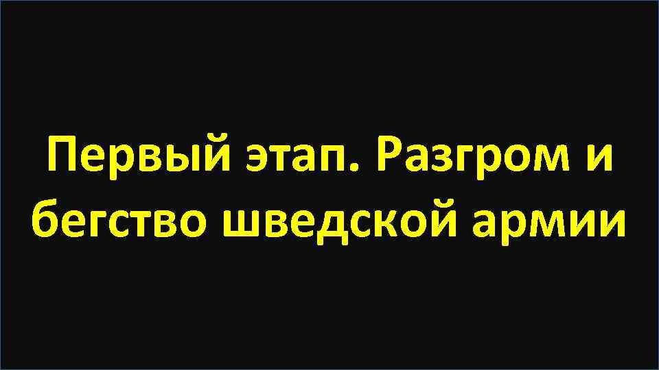 Первый этап. Разгром и бегство шведской армии 