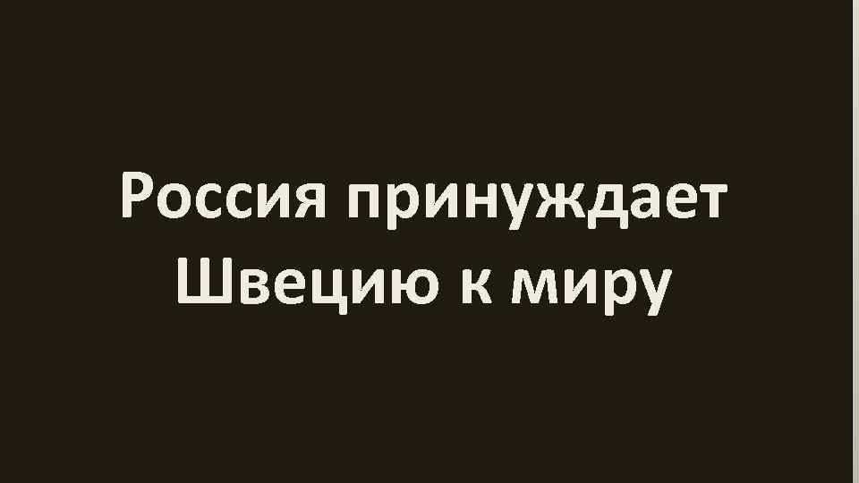 Россия принуждает Швецию к миру 