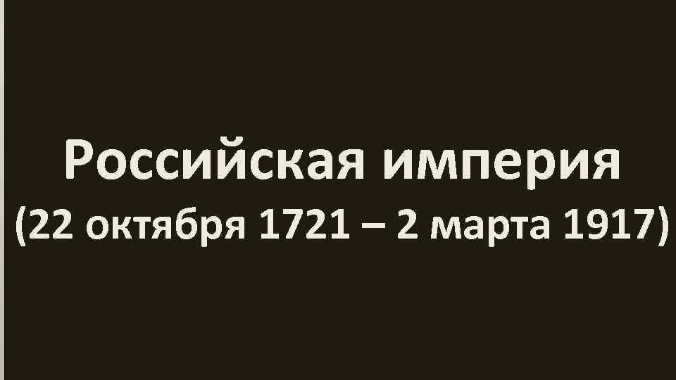 Российская империя (22 октября 1721 – 2 марта 1917) 