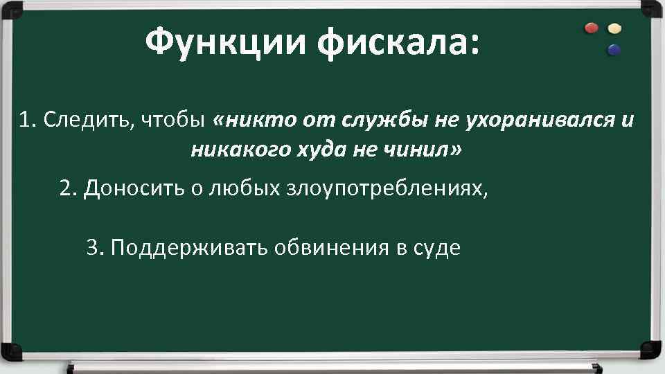 Функции фискала: 1. Следить, чтобы «никто от службы не ухоранивался и никакого худа не