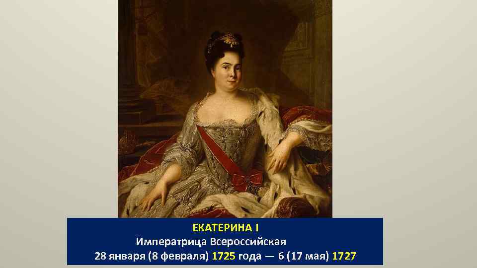 ЕКАТЕРИНА I Императрица Всероссийская 28 января (8 февраля) 1725 года — 6 (17 мая)