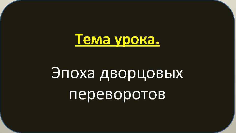 Тема урока. Эпоха дворцовых переворотов 