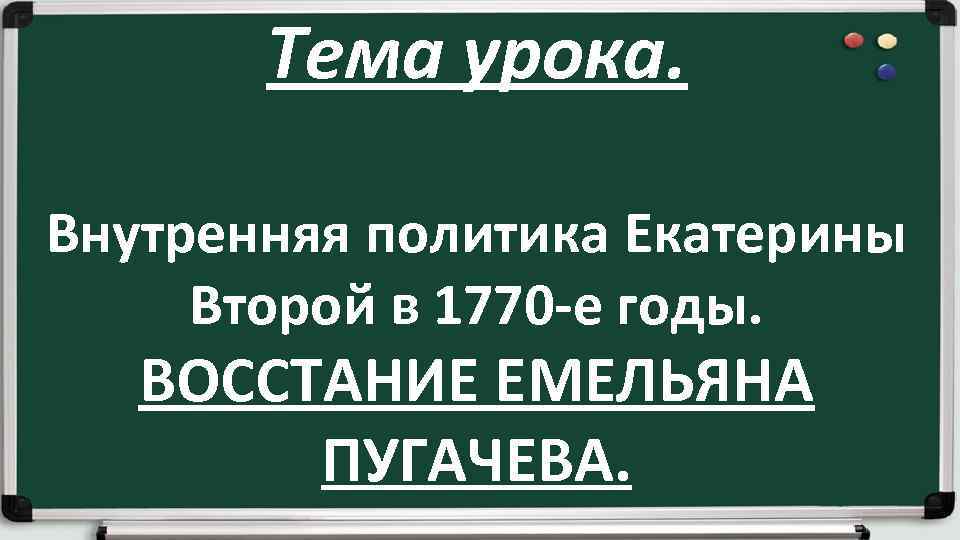 Тема урока. Внутренняя политика Екатерины Второй в 1770 -е годы. ВОССТАНИЕ ЕМЕЛЬЯНА ПУГАЧЕВА. 