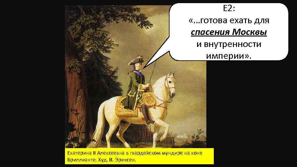 Е 2: «…готова ехать для спасения Москвы и внутренности империи» . Екатерина II Алексеевна