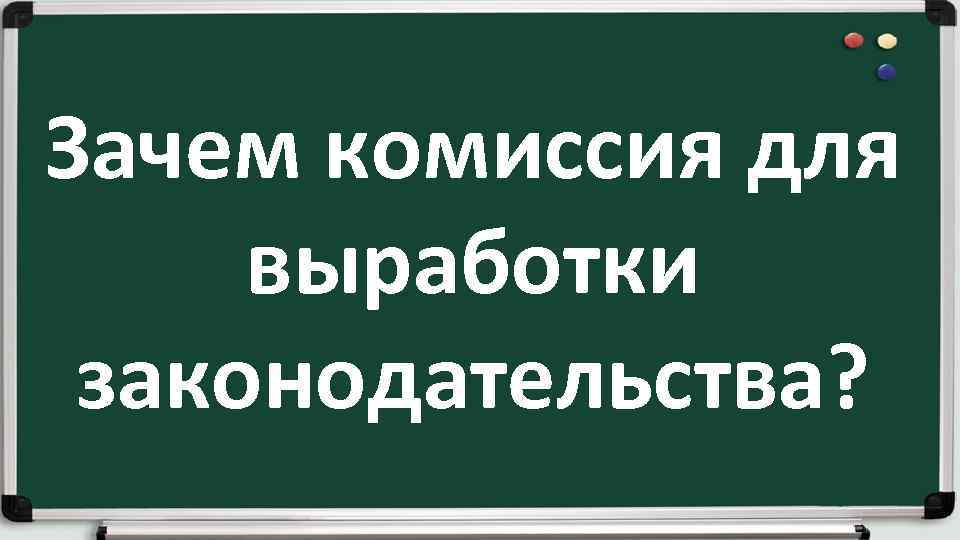 Зачем комиссия для выработки законодательства? 