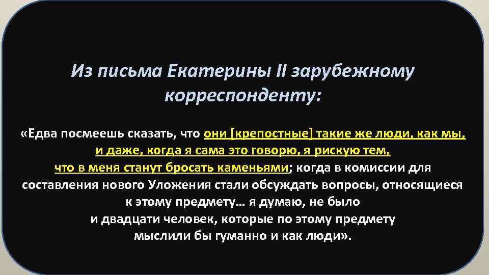 Из письма Екатерины II зарубежному корреспонденту: «Едва посмеешь сказать, что они [крепостные] такие же