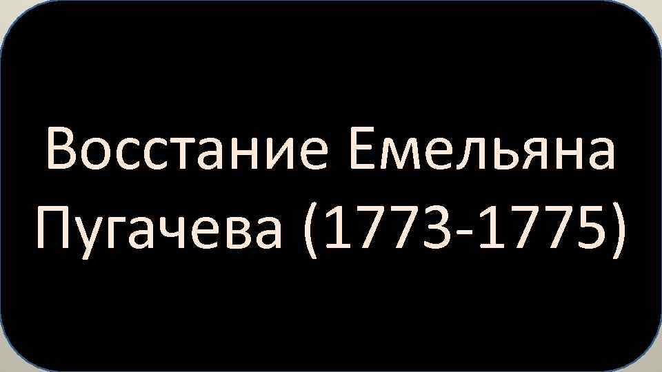 Восстание Емельяна Пугачева (1773 -1775) 