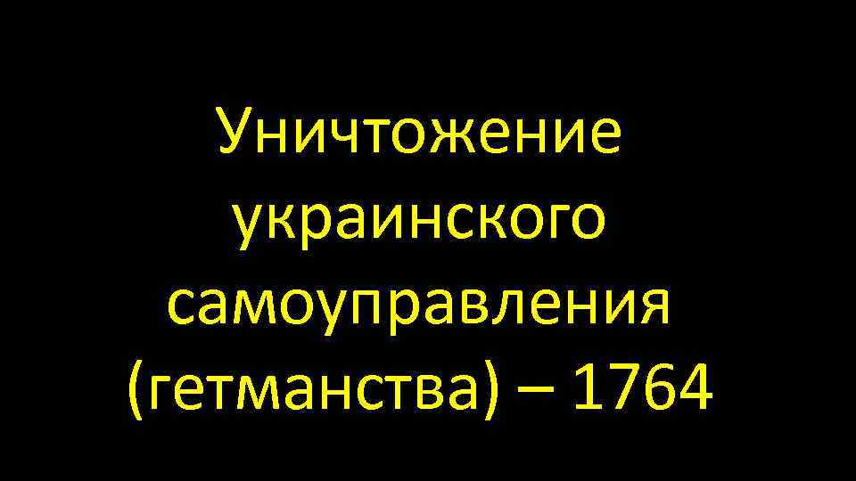 Уничтожение украинского самоуправления (гетманства) – 1764 