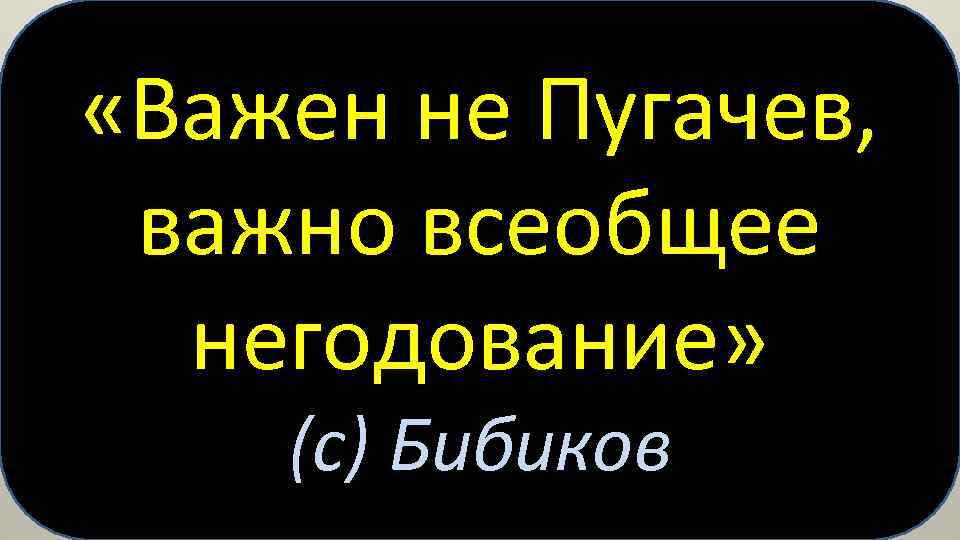  «Важен не Пугачев, важно всеобщее негодование» (с) Бибиков 