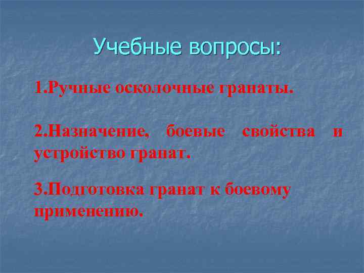 Учебные вопросы: 1. Ручные осколочные гранаты. 2. Назначение, боевые свойства и устройство гранат. 3.