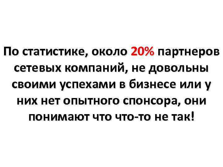 По статистике, около 20% партнеров сетевых компаний, не довольны своими успехами в бизнесе или