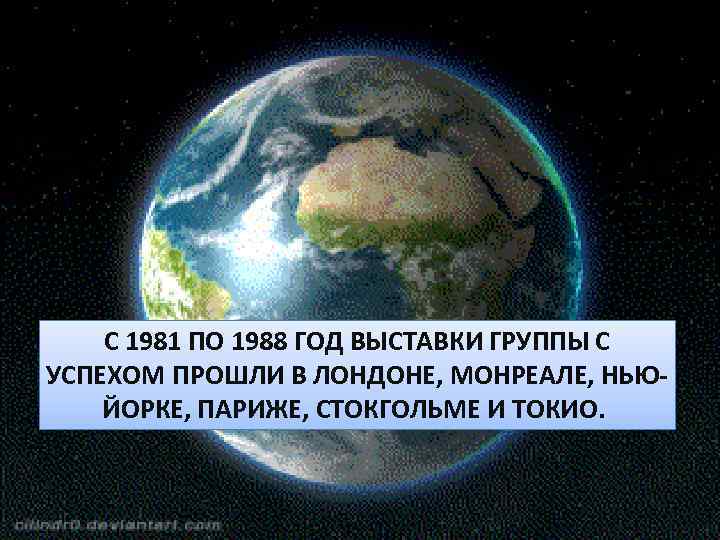 С 1981 ПО 1988 ГОД ВЫСТАВКИ ГРУППЫ С УСПЕХОМ ПРОШЛИ В ЛОНДОНЕ, МОНРЕАЛЕ, НЬЮЙОРКЕ,