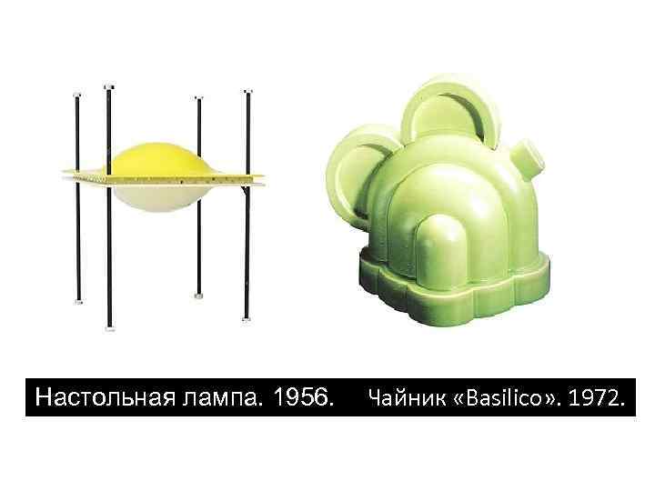 Настольная лампа. 1956. Чайник «Basilico» . 1972. 