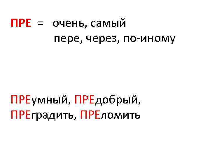 ПРЕ = очень, самый пере, через, по-иному ПРЕумный, ПРЕдобрый, ПРЕградить, ПРЕломить 