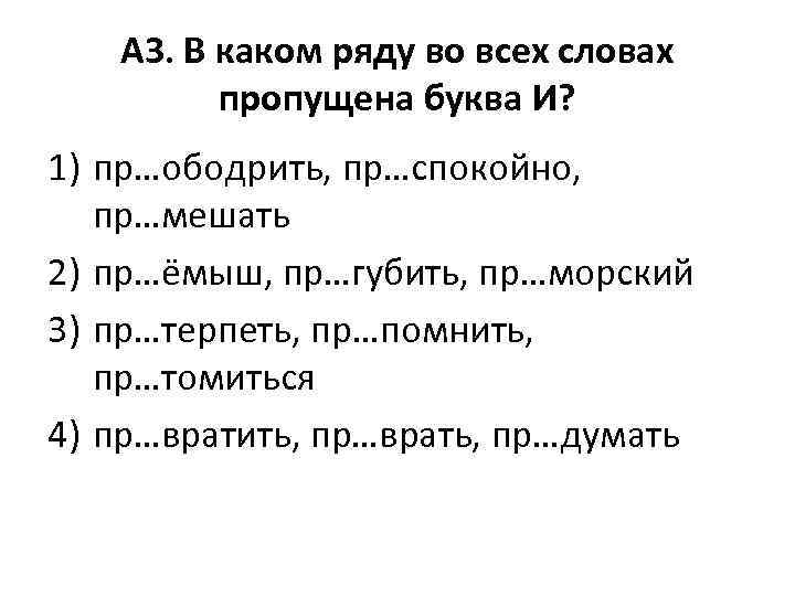 А 3. В каком ряду во всех словах пропущена буква И? 1) пр…ободрить, пр…спокойно,