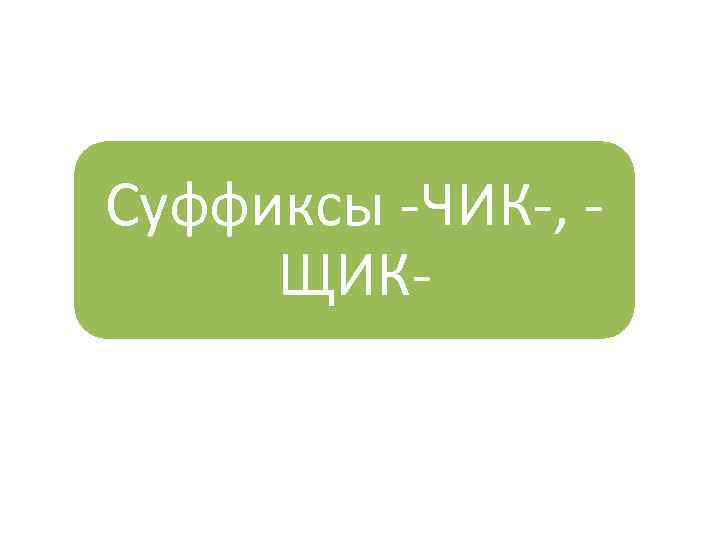 Суффиксы -ЧИК-, ЩИК- 