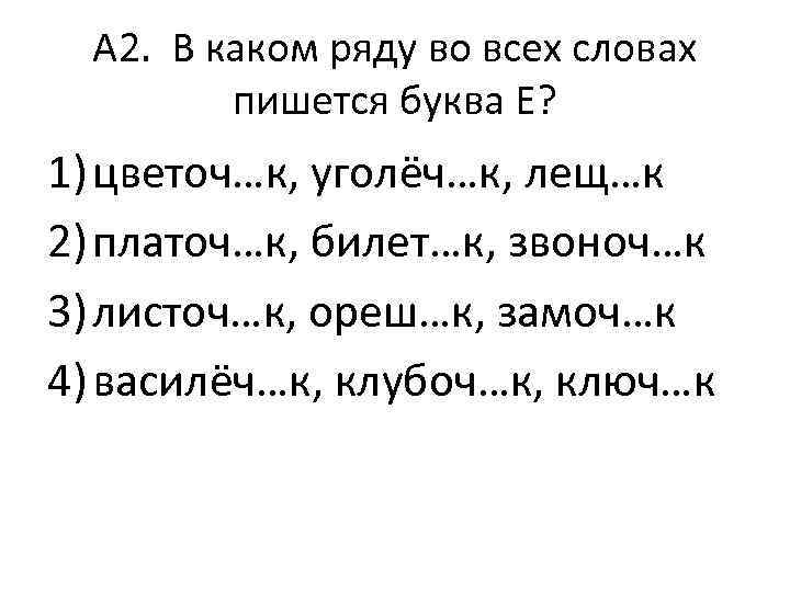 А 2. В каком ряду во всех словах пишется буква Е? 1) цветоч…к, уголёч…к,