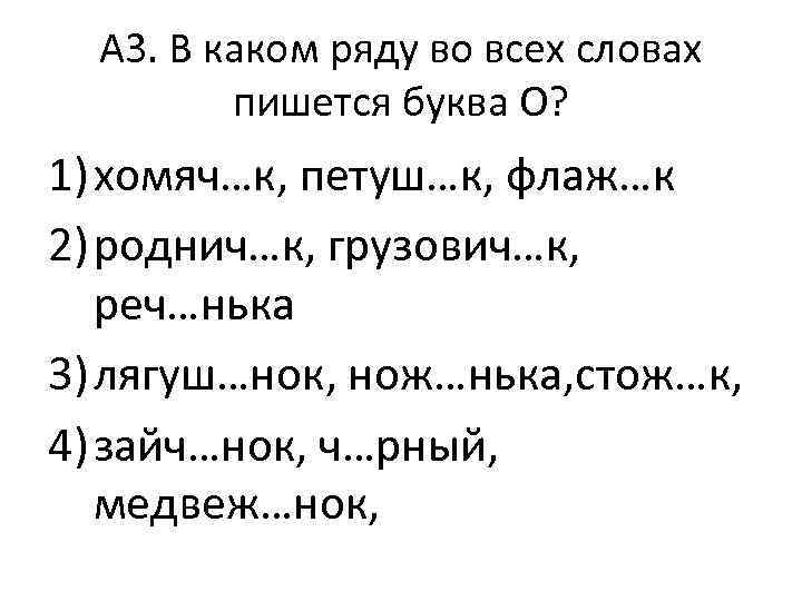 А 3. В каком ряду во всех словах пишется буква О? 1) хомяч…к, петуш…к,