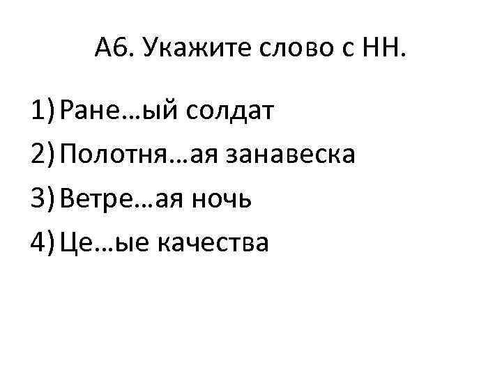 А 6. Укажите слово с НН. 1) Ране…ый солдат 2) Полотня…ая занавеска 3) Ветре…ая
