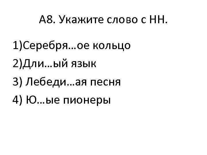 А 8. Укажите слово с НН. 1)Серебря…ое кольцо 2)Дли…ый язык 3) Лебеди…ая песня 4)
