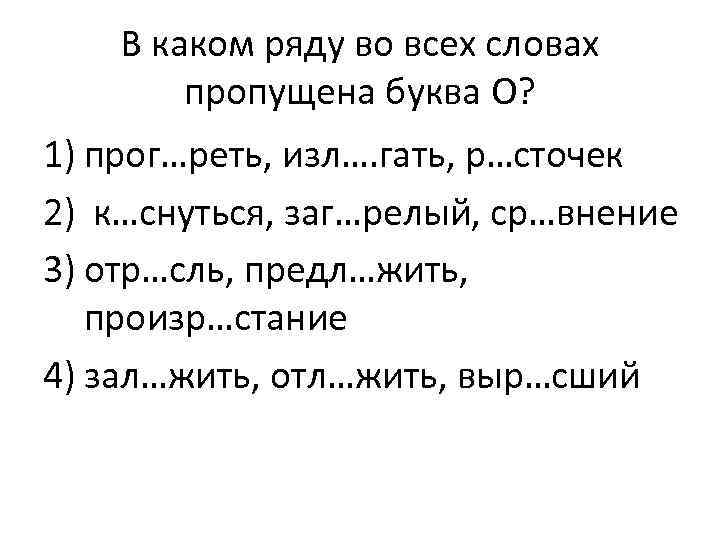 В каком ряду во всех словах пропущена буква О? 1) прог…реть, изл…. гать, р…сточек