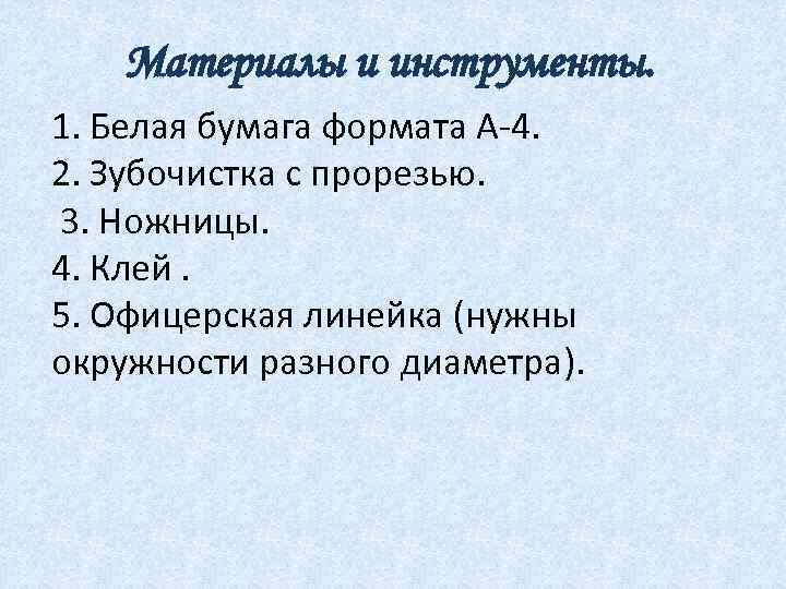 Материалы и инструменты. 1. Белая бумага формата А-4. 2. Зубочистка с прорезью. 3. Ножницы.