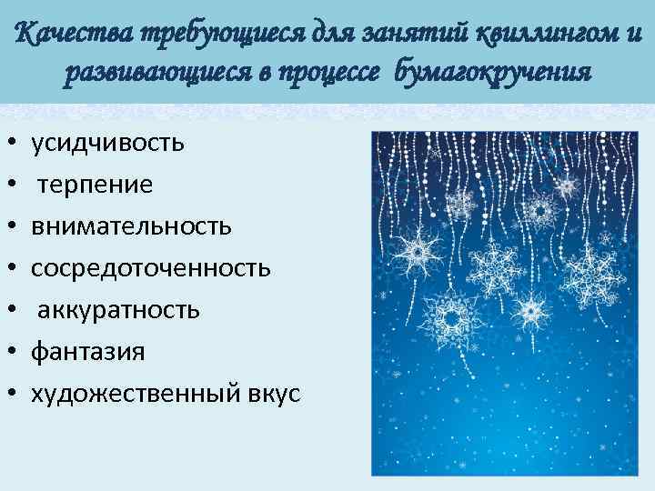 Качества требующиеся для занятий квиллингом и развивающиеся в процессе бумагокручения • • усидчивость терпение