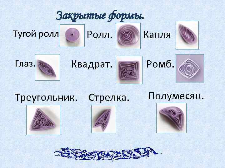 Закрытые формы. Тугой ролл. Глаз. Ролл. Капля Квадрат. Ромб. Треугольник. Стрелка. Полумесяц. 