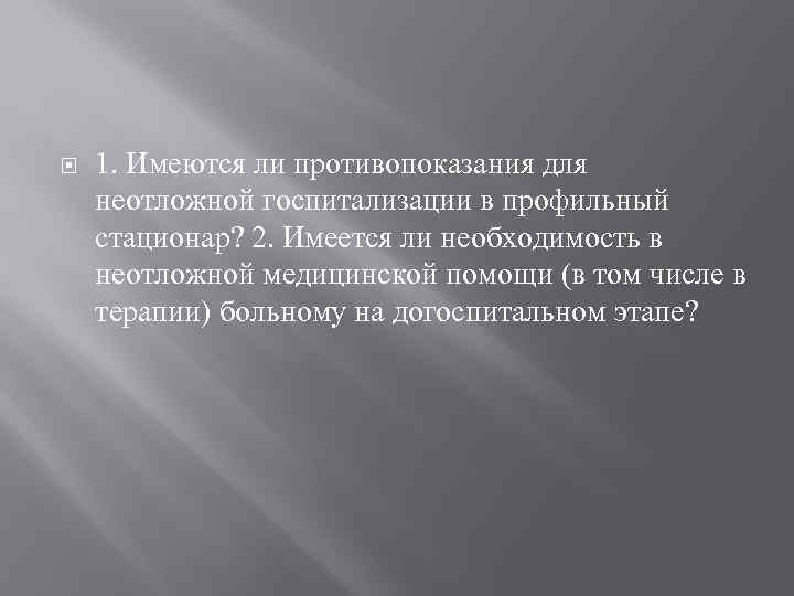  1. Имеются ли противопоказания для неотложной госпитализации в профильный стационар? 2. Имеется ли