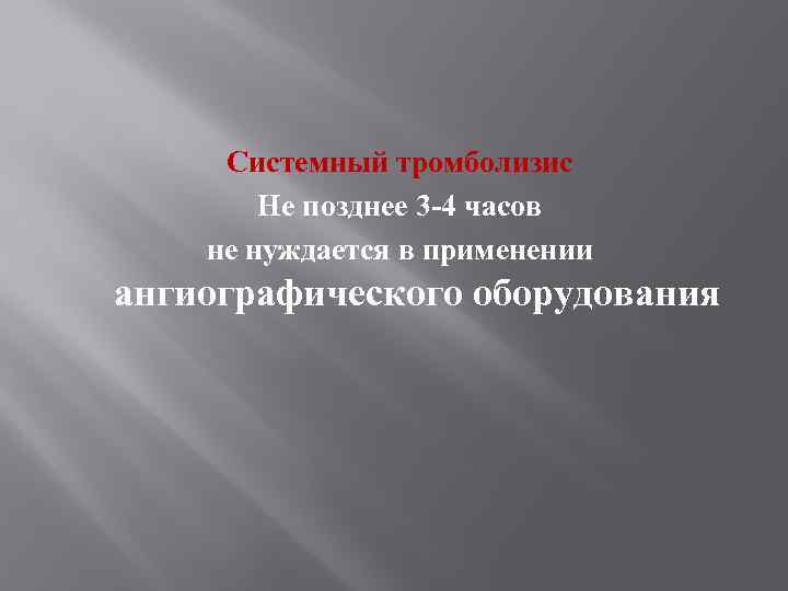 Системный тромболизис Не позднее 3 -4 часов не нуждается в применении ангиографического оборудования 