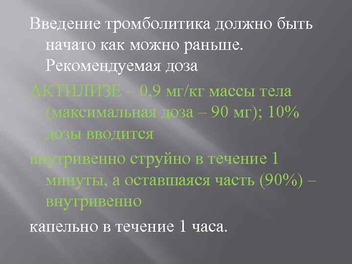 Введение тромболитика должно быть начато как можно раньше. Рекомендуемая доза АКТИЛИЗЕ – 0, 9