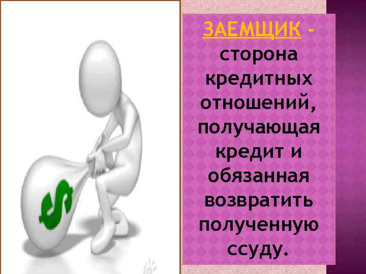 ЗАЕМЩИК сторона кредитных отношений, получающая кредит и обязанная возвратить полученную ссуду. 