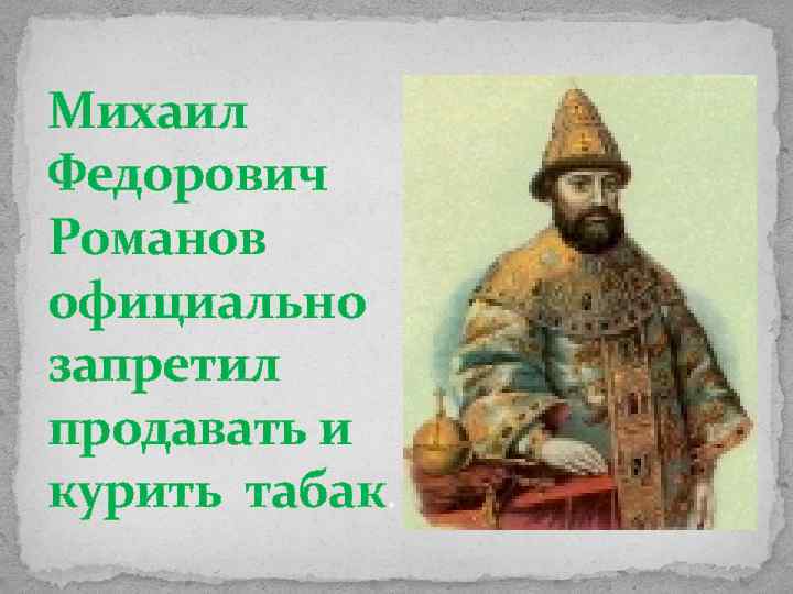 Михаил Федорович Романов официально запретил продавать и курить табак. 