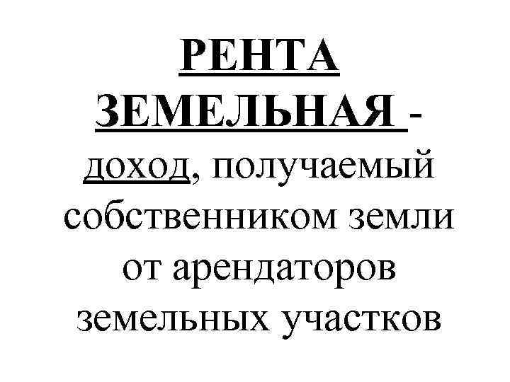 РЕНТА ЗЕМЕЛЬНАЯ доход, получаемый собственником земли от арендаторов земельных участков 