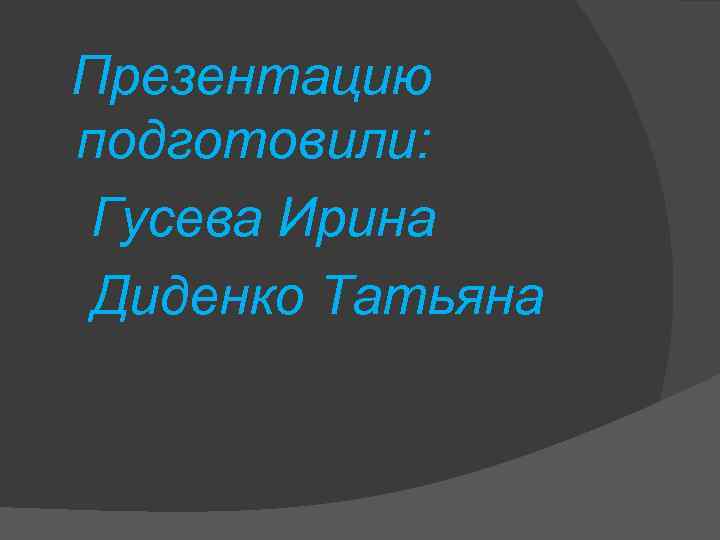 Презентацию подготовили: Гусева Ирина Диденко Татьяна 