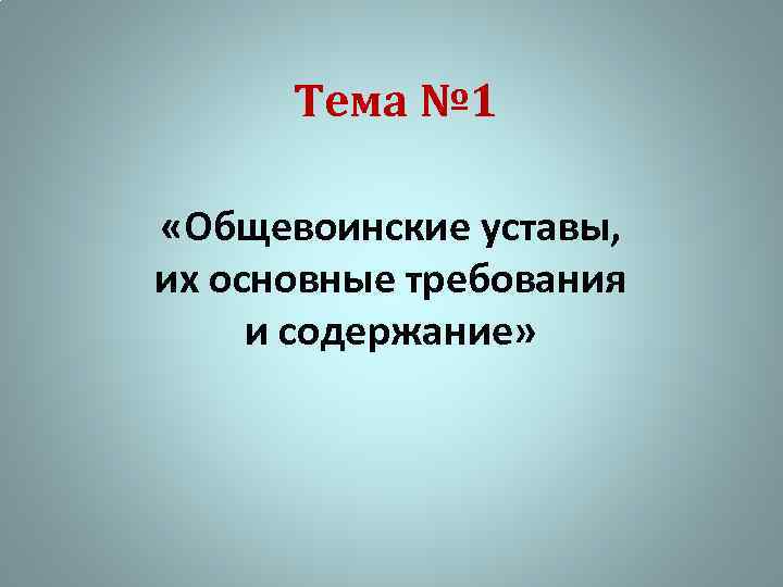 Тема № 1 «Общевоинские уставы, их основные требования и содержание» 