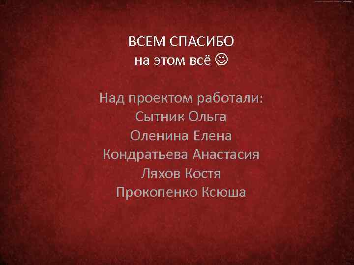 ВСЕМ СПАСИБО на этом всё Над проектом работали: Сытник Ольга Оленина Елена Кондратьева Анастасия