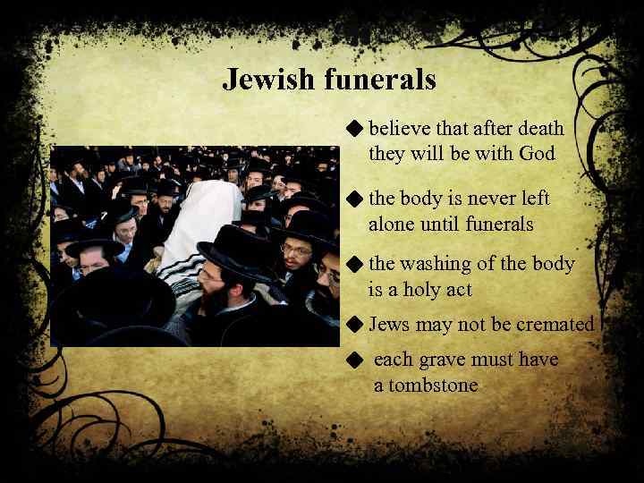 Jewish funerals believe that after death they will be with God the body is