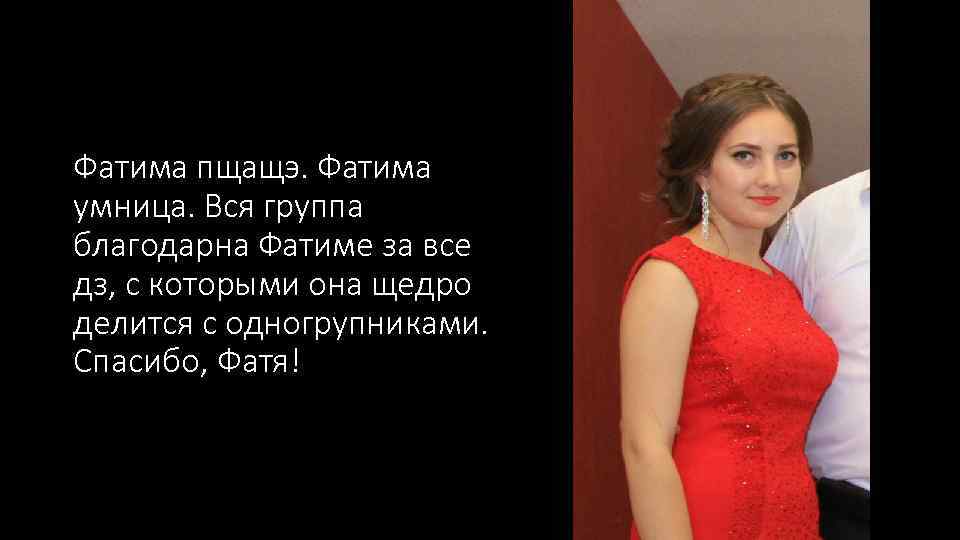 Фатима пщащэ. Фатима умница. Вся группа благодарна Фатиме за все дз, с которыми она