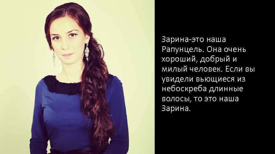 Зарина-это наша Рапунцель. Она очень хороший, добрый и милый человек. Если вы увидели вьющиеся