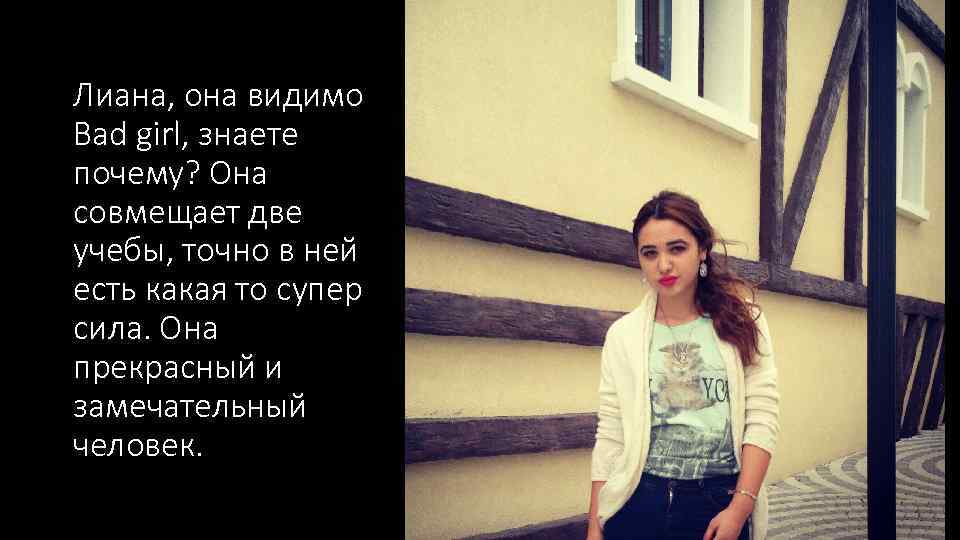 Лиана, она видимо Bad girl, знаете почему? Она совмещает две учебы, точно в ней