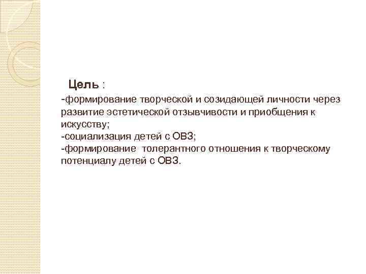 Цель : -формирование творческой и созидающей личности через развитие эстетической отзывчивости и приобщения к